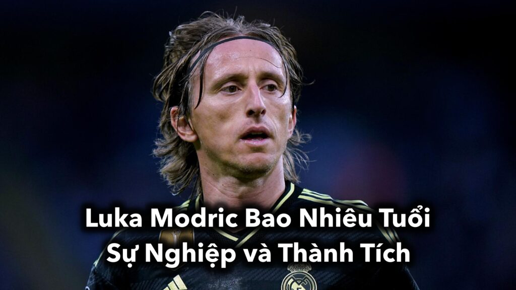 Luka Modric Bao Nhiêu Tuổi: Sự Nghiệp và Thành Tích