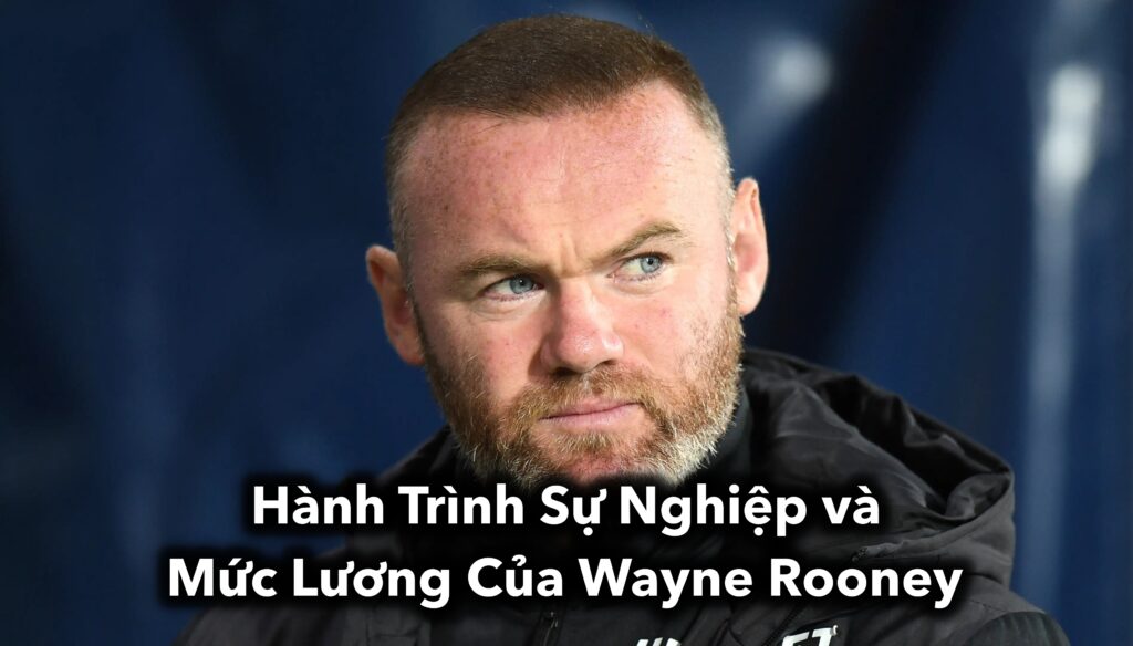 Hành Trình Sự Nghiệp và Mức Lương Của Wayne Rooney