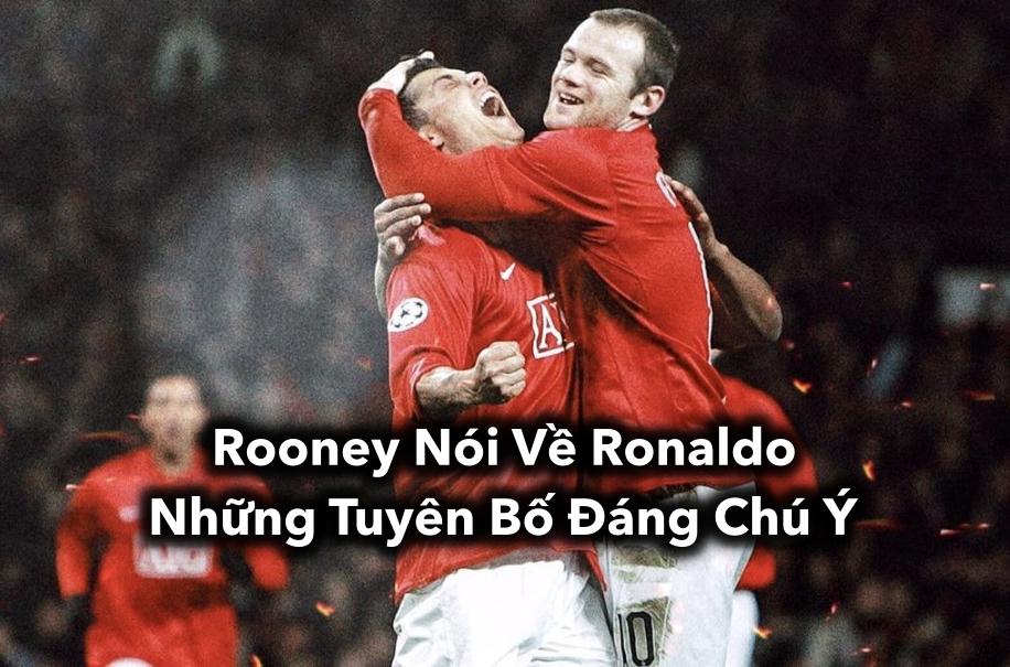 Rooney Nói Về Ronaldo: Những Tuyên Bố Đáng Chú Ý