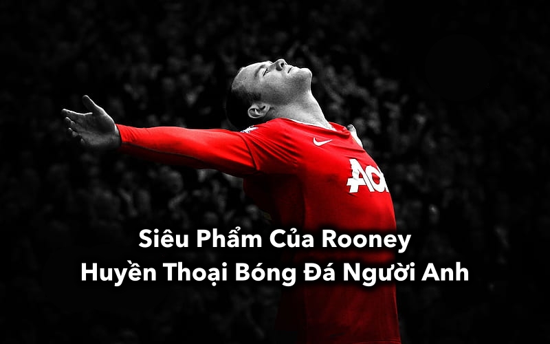 Siêu Phẩm Của Rooney, Huyền Thoại Bóng Đá Người Anh